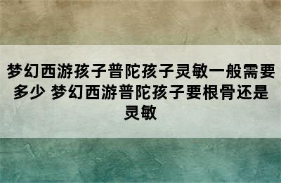 梦幻西游孩子普陀孩子灵敏一般需要多少 梦幻西游普陀孩子要根骨还是灵敏